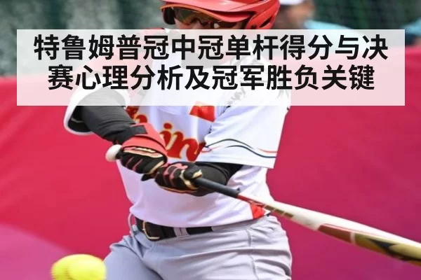 特鲁姆普冠中冠单杆得分与决赛心理分析及冠军胜负关键